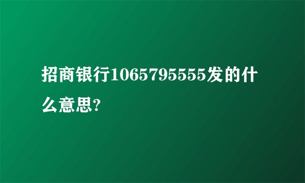 招商银行1065795555发的什么意思?