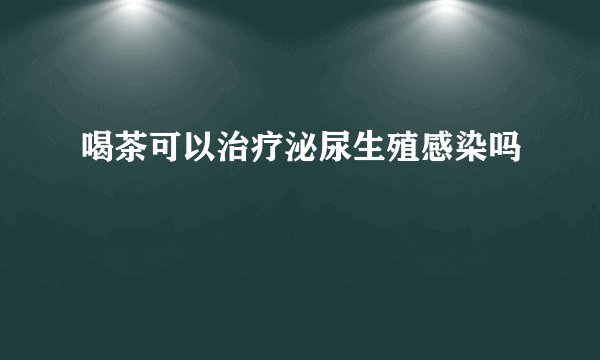 喝茶可以治疗泌尿生殖感染吗