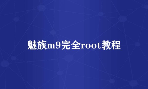 魅族m9完全root教程