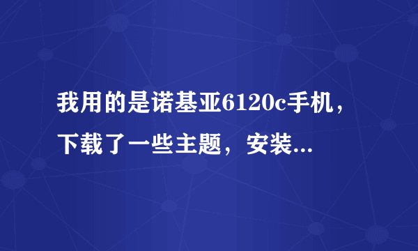 我用的是诺基亚6120c手机，下载了一些主题，安装后发现并不好，想要删除这些主题，