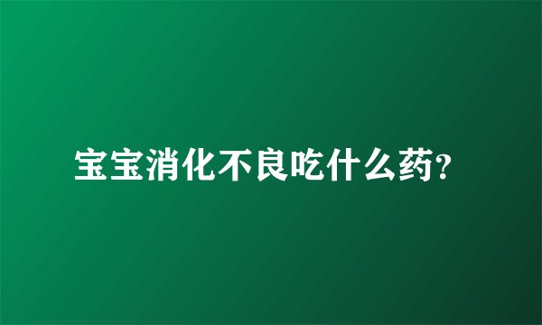 宝宝消化不良吃什么药？