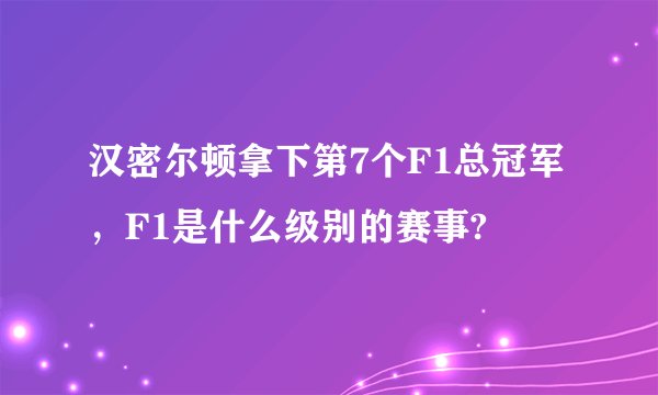 汉密尔顿拿下第7个F1总冠军，F1是什么级别的赛事?