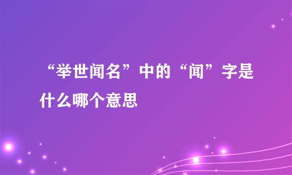 “举世闻名”中的“闻”字是什么哪个意思