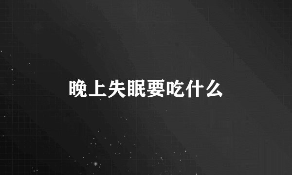 晚上失眠要吃什么