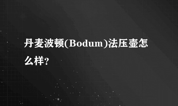 丹麦波顿(Bodum)法压壶怎么样？