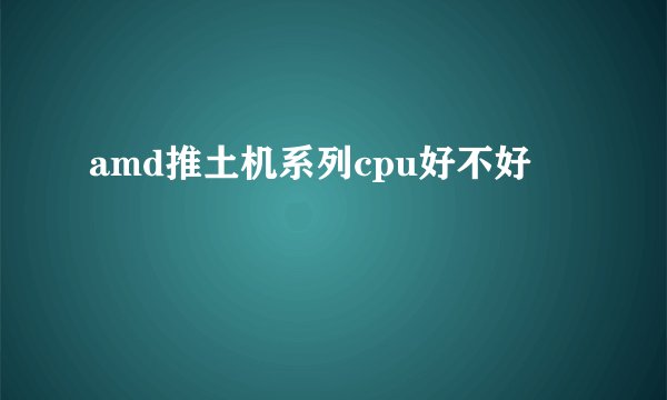 amd推土机系列cpu好不好