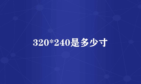 320*240是多少寸