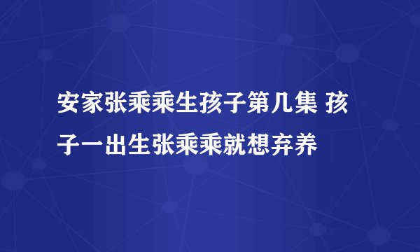 安家张乘乘生孩子第几集 孩子一出生张乘乘就想弃养