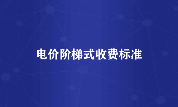 电价阶梯式收费标准