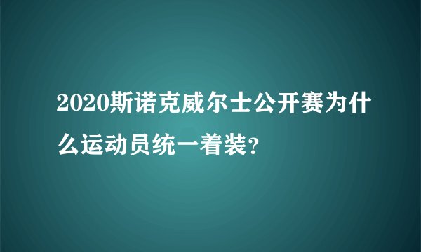 2020斯诺克威尔士公开赛为什么运动员统一着装?