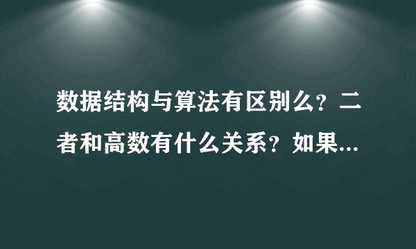 数据结构与算法有区别么？二者和高数有什么关系？如果要学习，应该怎么入手？本人没读过大学。