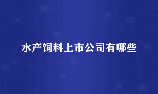 水产饲料上市公司有哪些