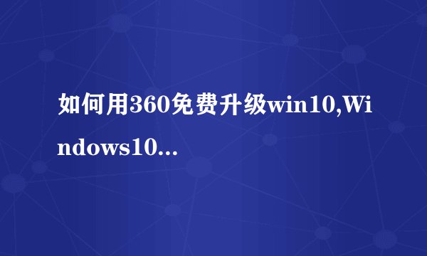 如何用360免费升级win10,Windows10一键安装升级