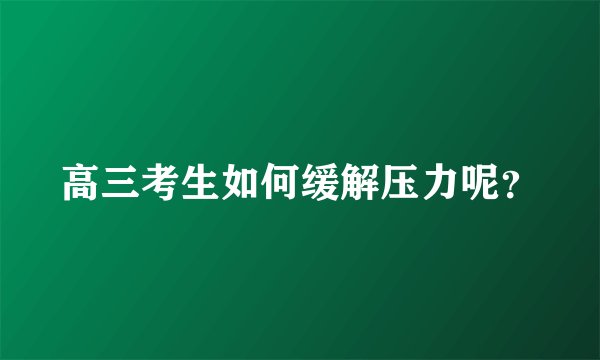 高三考生如何缓解压力呢？