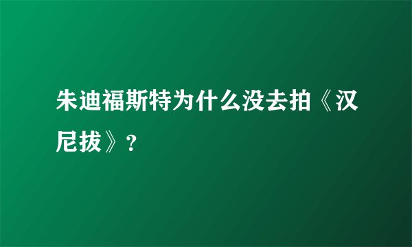 朱迪福斯特为什么没去拍《汉尼拔》？