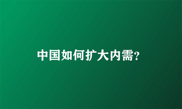 中国如何扩大内需？