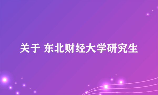 关于 东北财经大学研究生