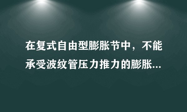 在复式自由型膨胀节中，不能承受波纹管压力推力的膨胀节是什么意思