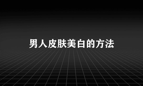 男人皮肤美白的方法