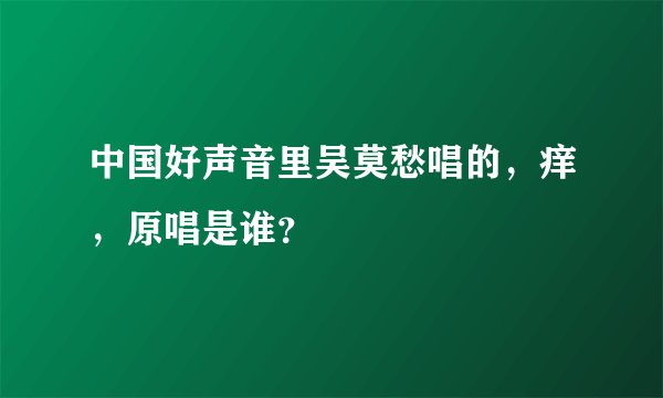 中国好声音里吴莫愁唱的，痒，原唱是谁？