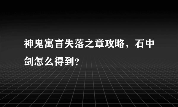 神鬼寓言失落之章攻略，石中剑怎么得到？