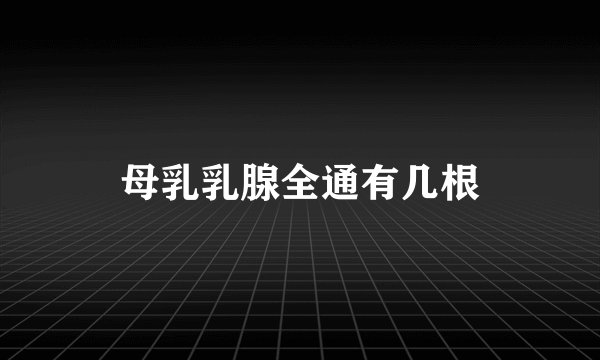 母乳乳腺全通有几根