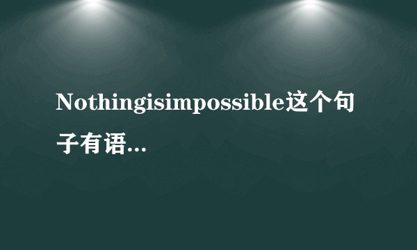 Nothingisimpossible这个句子有语法错误吗？