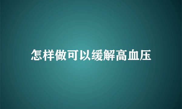 怎样做可以缓解高血压