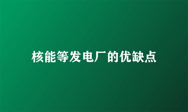 核能等发电厂的优缺点