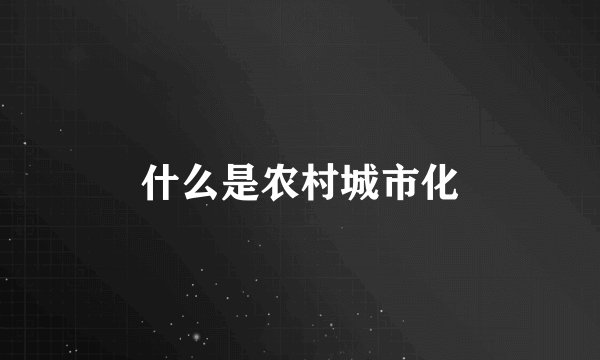什么是农村城市化