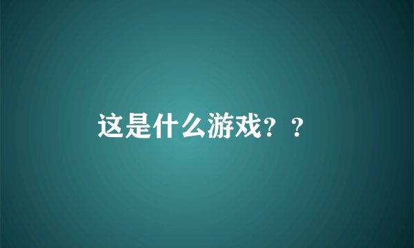 这是什么游戏？？