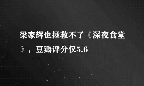 梁家辉也拯救不了《深夜食堂》，豆瓣评分仅5.6