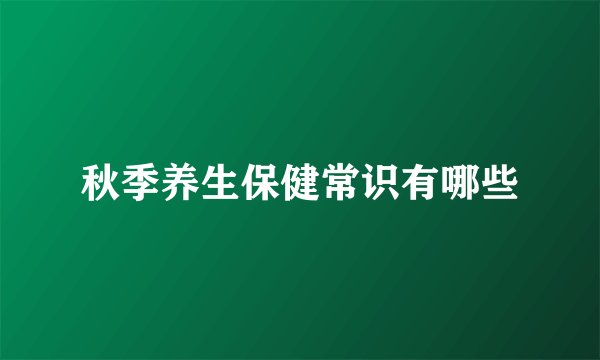 秋季养生保健常识有哪些