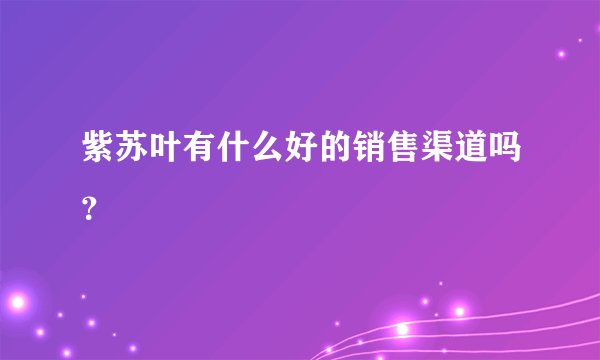 紫苏叶有什么好的销售渠道吗？
