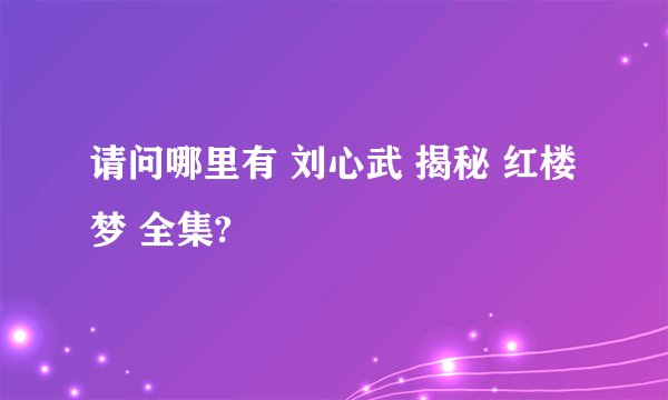 请问哪里有 刘心武 揭秘 红楼梦 全集?