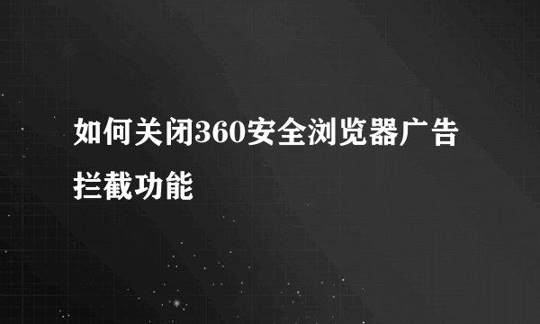 如何关闭360安全浏览器广告拦截功能