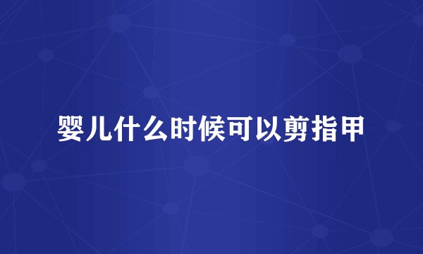 婴儿什么时候可以剪指甲