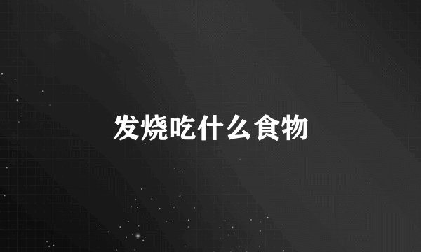 发烧吃什么食物