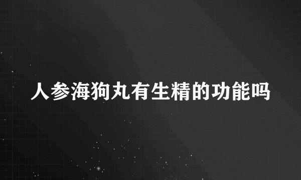 人参海狗丸有生精的功能吗