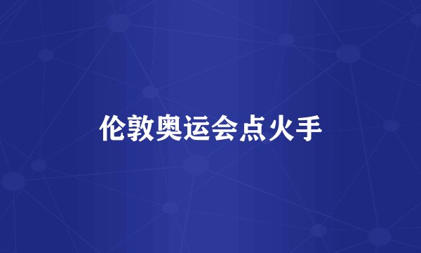 伦敦奥运会点火手