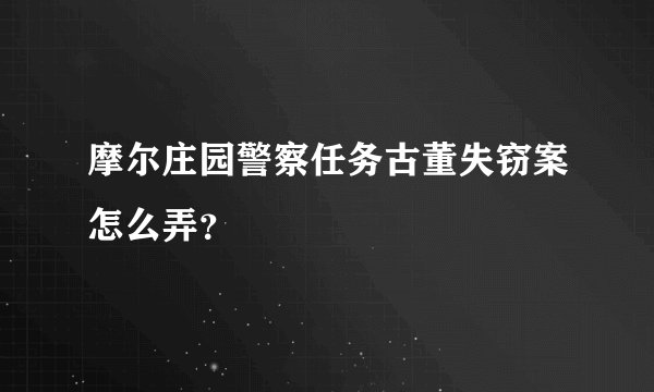 摩尔庄园警察任务古董失窃案怎么弄？