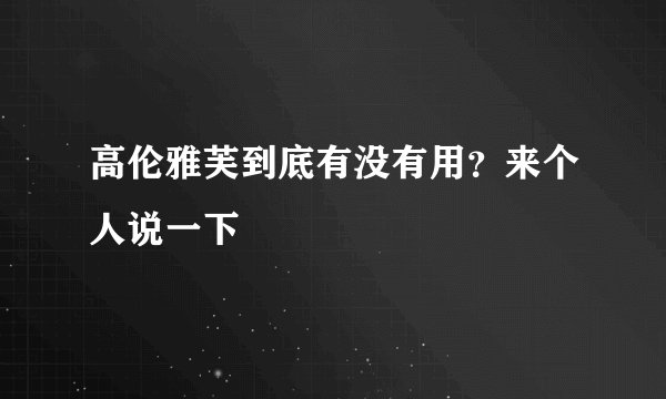 高伦雅芙到底有没有用？来个人说一下