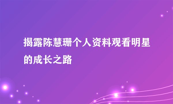揭露陈慧珊个人资料观看明星的成长之路