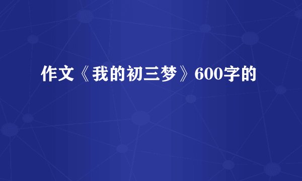 作文《我的初三梦》600字的