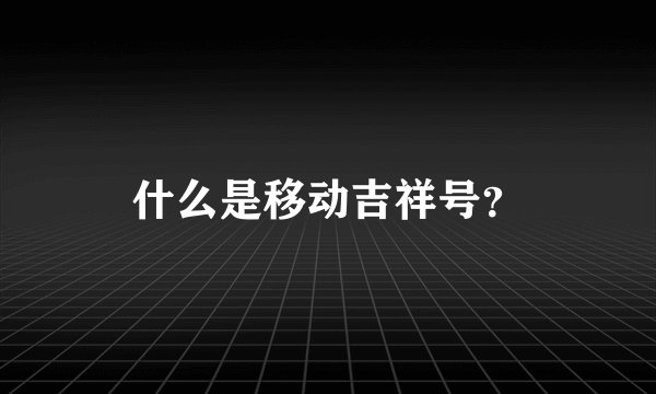 什么是移动吉祥号？