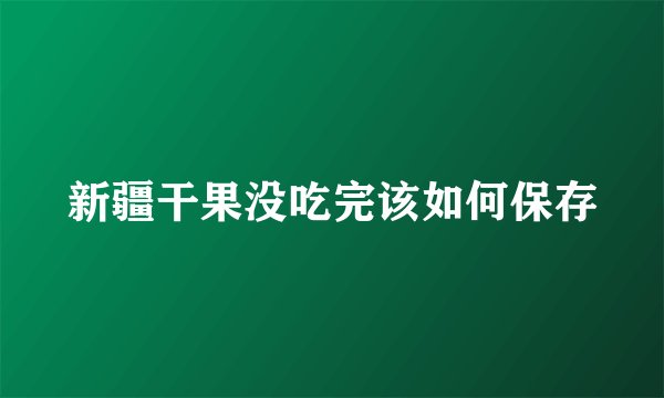 新疆干果没吃完该如何保存