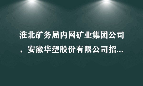 淮北矿务局内网矿业集团公司，安徽华塑股份有限公司招聘合格人员在哪找？