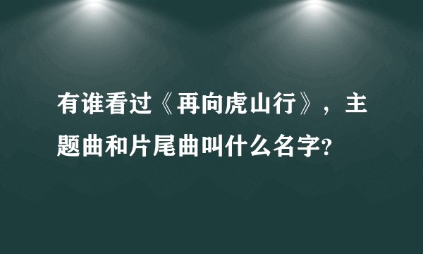 有谁看过《再向虎山行》，主题曲和片尾曲叫什么名字？