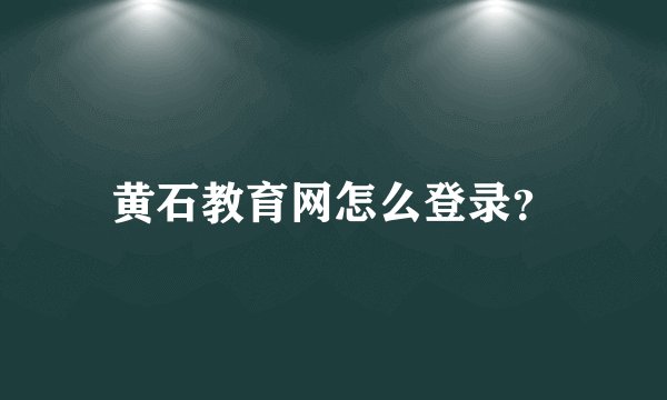 黄石教育网怎么登录？