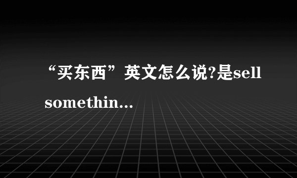 “买东西”英文怎么说?是sell something还是sell things?